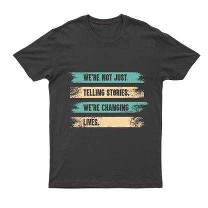 The front of the t-shirt, "We're Not Just Telling Stories. We're Changing Lives"